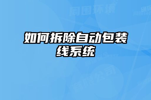 如何拆除自動包裝線系統