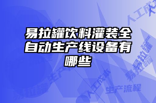 易拉罐飲料灌裝全自動(dòng)生產(chǎn)線設(shè)備有哪些