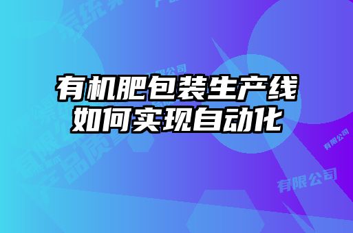 有機肥包裝生產線如何實現自動化