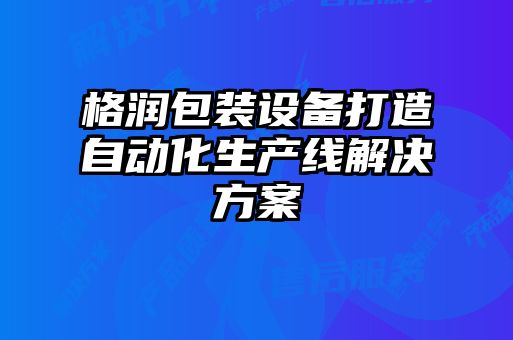 格潤包裝設(shè)備打造自動(dòng)化生產(chǎn)線解決方案