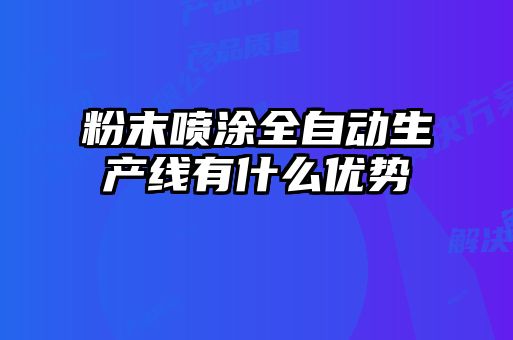 粉末噴涂全自動(dòng)生產(chǎn)線(xiàn)有什么優(yōu)勢(shì)